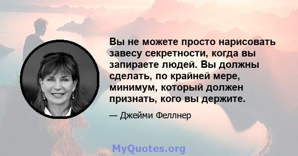 Вы не можете просто нарисовать завесу секретности, когда вы запираете людей. Вы должны сделать, по крайней мере, минимум, который должен признать, кого вы держите.