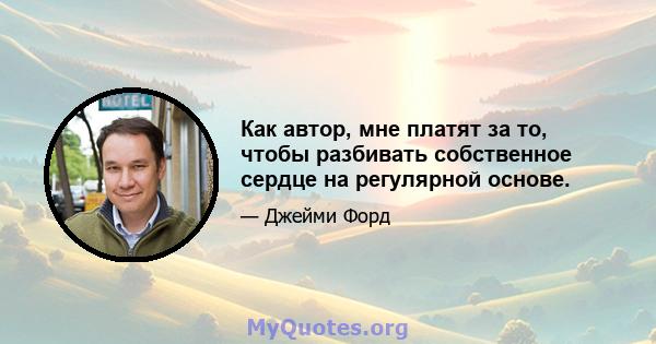 Как автор, мне платят за то, чтобы разбивать собственное сердце на регулярной основе.