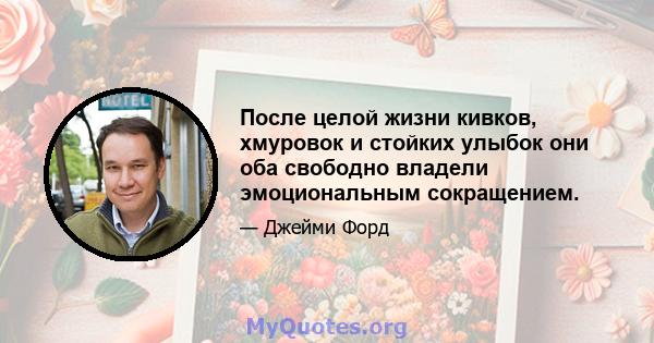 После целой жизни кивков, хмуровок и стойких улыбок они оба свободно владели эмоциональным сокращением.