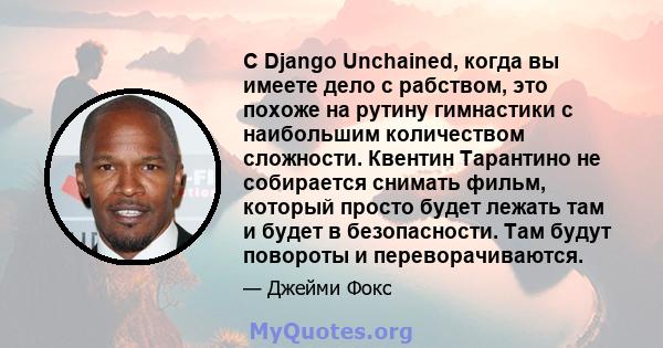 С Django Unchained, когда вы имеете дело с рабством, это похоже на рутину гимнастики с наибольшим количеством сложности. Квентин Тарантино не собирается снимать фильм, который просто будет лежать там и будет в