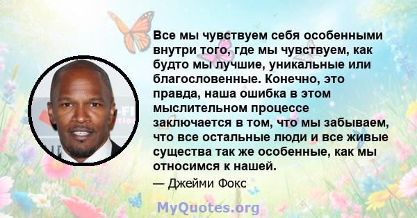 Все мы чувствуем себя особенными внутри того, где мы чувствуем, как будто мы лучшие, уникальные или благословенные. Конечно, это правда, наша ошибка в этом мыслительном процессе заключается в том, что мы забываем, что