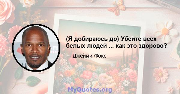 (Я добираюсь до) Убейте всех белых людей ... как это здорово?