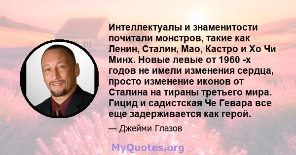 Интеллектуалы и знаменитости почитали монстров, такие как Ленин, Сталин, Мао, Кастро и Хо Чи Минх. Новые левые от 1960 -х годов не имели изменения сердца, просто изменение иконов от Сталина на тираны третьего мира.