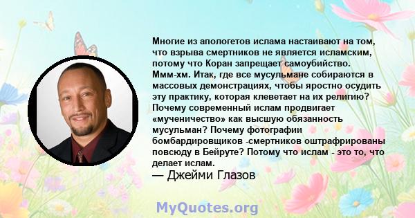 Многие из апологетов ислама настаивают на том, что взрыва смертников не является исламским, потому что Коран запрещает самоубийство. Ммм-хм. Итак, где все мусульмане собираются в массовых демонстрациях, чтобы яростно