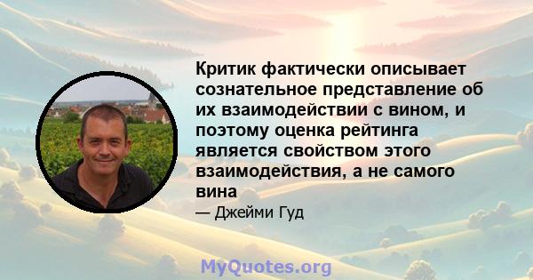 Критик фактически описывает сознательное представление об их взаимодействии с вином, и поэтому оценка рейтинга является свойством этого взаимодействия, а не самого вина