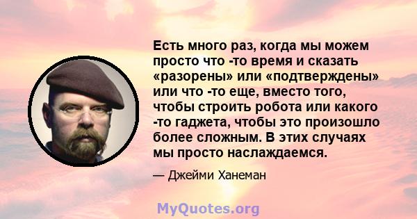 Есть много раз, когда мы можем просто что -то время и сказать «разорены» или «подтверждены» или что -то еще, вместо того, чтобы строить робота или какого -то гаджета, чтобы это произошло более сложным. В этих случаях мы 