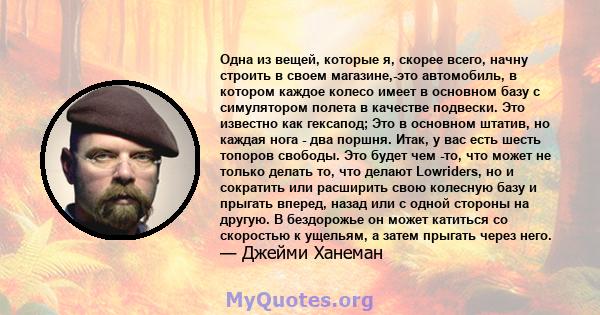 Одна из вещей, которые я, скорее всего, начну строить в своем магазине,-это автомобиль, в котором каждое колесо имеет в основном базу с симулятором полета в качестве подвески. Это известно как гексапод; Это в основном