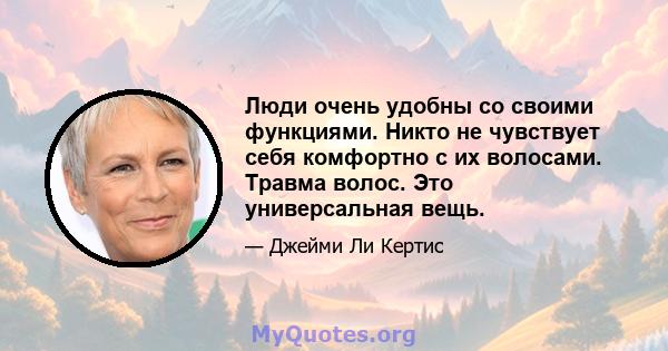 Люди очень удобны со своими функциями. Никто не чувствует себя комфортно с их волосами. Травма волос. Это универсальная вещь.