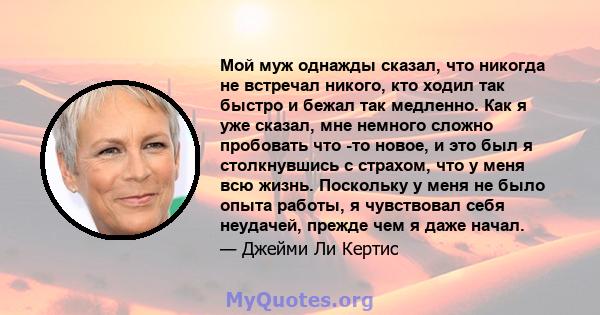 Мой муж однажды сказал, что никогда не встречал никого, кто ходил так быстро и бежал так медленно. Как я уже сказал, мне немного сложно пробовать что -то новое, и это был я столкнувшись с страхом, что у меня всю жизнь.