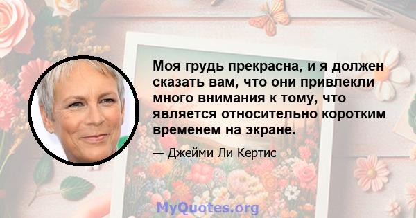 Моя грудь прекрасна, и я должен сказать вам, что они привлекли много внимания к тому, что является относительно коротким временем на экране.