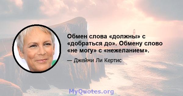 Обмен слова «должны» с «добраться до». Обмену слово «не могу» с «нежеланием».