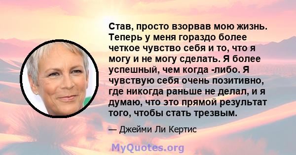 Став, просто взорвав мою жизнь. Теперь у меня гораздо более четкое чувство себя и то, что я могу и не могу сделать. Я более успешный, чем когда -либо. Я чувствую себя очень позитивно, где никогда раньше не делал, и я