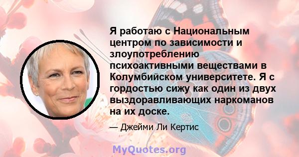 Я работаю с Национальным центром по зависимости и злоупотреблению психоактивными веществами в Колумбийском университете. Я с гордостью сижу как один из двух выздоравливающих наркоманов на их доске.