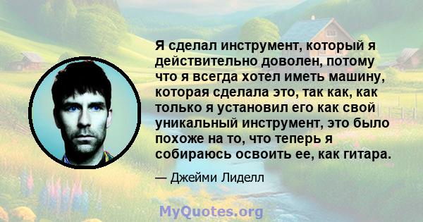 Я сделал инструмент, который я действительно доволен, потому что я всегда хотел иметь машину, которая сделала это, так как, как только я установил его как свой уникальный инструмент, это было похоже на то, что теперь я