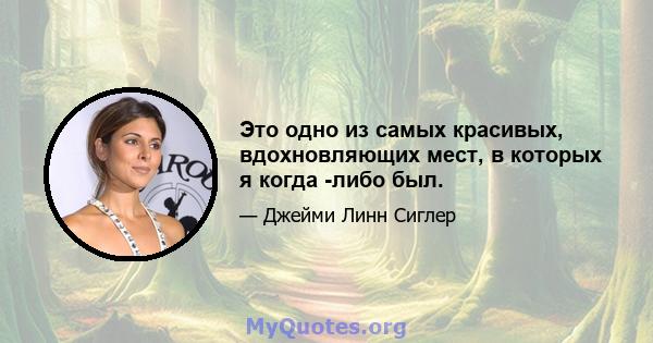 Это одно из самых красивых, вдохновляющих мест, в которых я когда -либо был.