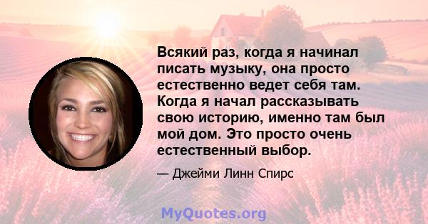 Всякий раз, когда я начинал писать музыку, она просто естественно ведет себя там. Когда я начал рассказывать свою историю, именно там был мой дом. Это просто очень естественный выбор.