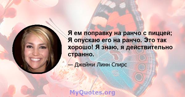 Я ем поправку на ранчо с пиццей; Я опускаю его на ранчо. Это так хорошо! Я знаю, я действительно странно.