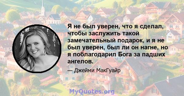 Я не был уверен, что я сделал, чтобы заслужить такой замечательный подарок, и я не был уверен, был ли он нагне, но я поблагодарил Бога за падших ангелов.