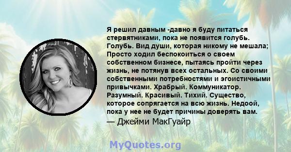 Я решил давным -давно я буду питаться стервятниками, пока не появится голубь. Голубь. Вид души, которая никому не мешала; Просто ходил беспокоиться о своем собственном бизнесе, пытаясь пройти через жизнь, не потянув