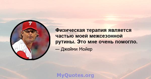 Физическая терапия является частью моей межсезонной рутины. Это мне очень помогло.