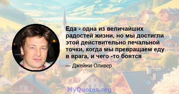 Еда - одна из величайших радостей жизни, но мы достигли этой действительно печальной точки, когда мы превращаем еду в врага, и чего -то боятся