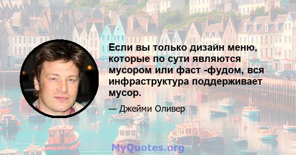 Если вы только дизайн меню, которые по сути являются мусором или фаст -фудом, вся инфраструктура поддерживает мусор.