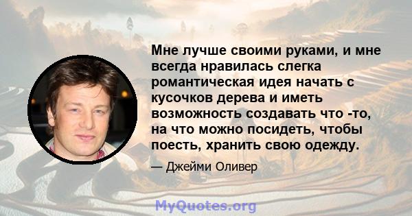 Мне лучше своими руками, и мне всегда нравилась слегка романтическая идея начать с кусочков дерева и иметь возможность создавать что -то, на что можно посидеть, чтобы поесть, хранить свою одежду.