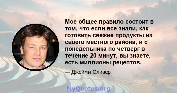 Мое общее правило состоит в том, что если все знали, как готовить свежие продукты из своего местного района, и с понедельника по четверг в течение 20 минут, вы знаете, есть миллионы рецептов.