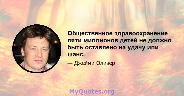 Общественное здравоохранение пяти миллионов детей не должно быть оставлено на удачу или шанс.