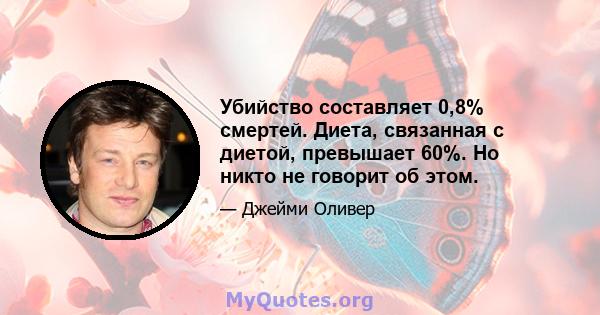 Убийство составляет 0,8% смертей. Диета, связанная с диетой, превышает 60%. Но никто не говорит об этом.