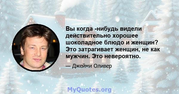 Вы когда -нибудь видели действительно хорошее шоколадное блюдо и женщин? Это затрагивает женщин, не как мужчин. Это невероятно.