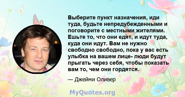 Выберите пункт назначения, иди туда, будьте непредубежденными и поговорите с местными жителями. Ешьте то, что они едят, и идут туда, куда они идут. Вам не нужно свободно свободно, пока у вас есть улыбка на вашем лице-