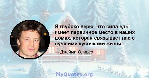 Я глубоко верю, что сила еды имеет первичное место в наших домах, которая связывает нас с лучшими кусочками жизни.