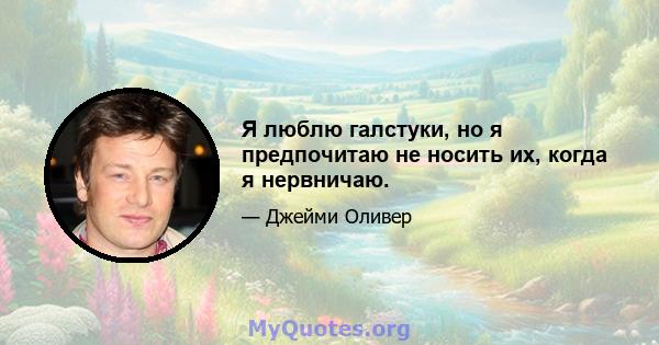 Я люблю галстуки, но я предпочитаю не носить их, когда я нервничаю.