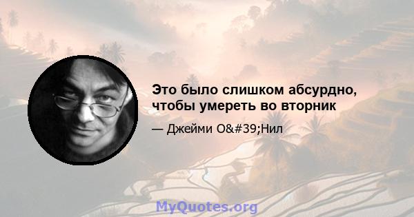 Это было слишком абсурдно, чтобы умереть во вторник