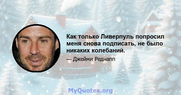 Как только Ливерпуль попросил меня снова подписать, не было никаких колебаний.