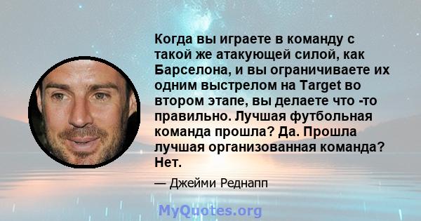 Когда вы играете в команду с такой же атакующей силой, как Барселона, и вы ограничиваете их одним выстрелом на Target во втором этапе, вы делаете что -то правильно. Лучшая футбольная команда прошла? Да. Прошла лучшая