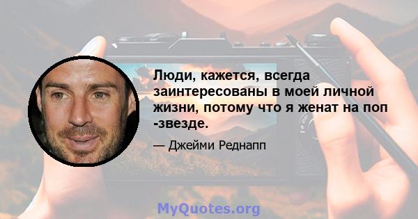 Люди, кажется, всегда заинтересованы в моей личной жизни, потому что я женат на поп -звезде.