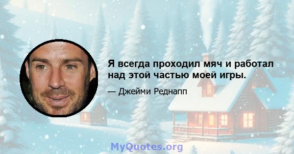 Я всегда проходил мяч и работал над этой частью моей игры.