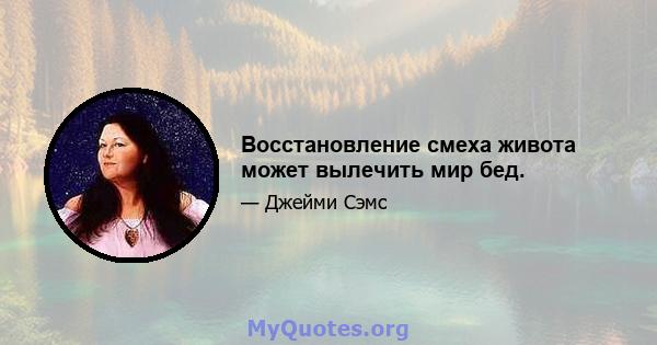 Восстановление смеха живота может вылечить мир бед.