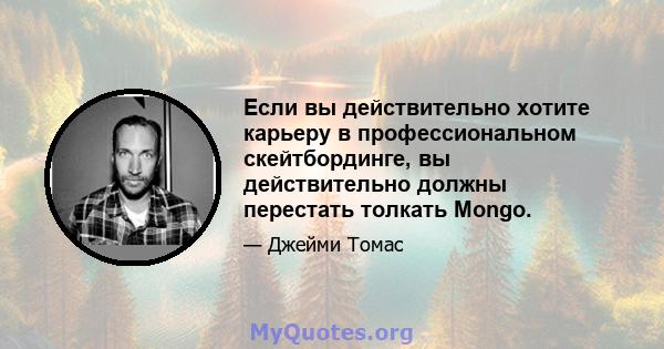 Если вы действительно хотите карьеру в профессиональном скейтбординге, вы действительно должны перестать толкать Mongo.