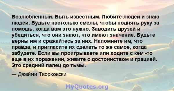 Возлюбленный. Быть известным. Любите людей и знаю людей. Будьте настолько смелы, чтобы поднять руку за помощь, когда вам это нужно. Заводить друзей и убедиться, что они знают, что имеют значение. Будьте верны им и