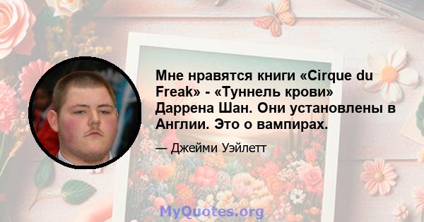 Мне нравятся книги «Cirque du Freak» - «Туннель крови» Даррена Шан. Они установлены в Англии. Это о вампирах.