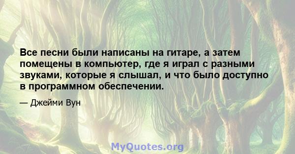 Все песни были написаны на гитаре, а затем помещены в компьютер, где я играл с разными звуками, которые я слышал, и что было доступно в программном обеспечении.