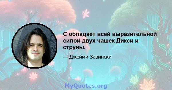 C обладает всей выразительной силой двух чашек Дикси и струны.