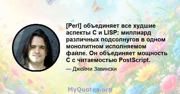 [Perl] объединяет все худшие аспекты C и LISP: миллиард различных подсолнугов в одном монолитном исполняемом файле. Он объединяет мощность C с читаемостью PostScript.