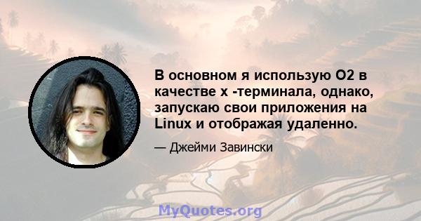 В основном я использую O2 в качестве x -терминала, однако, запускаю свои приложения на Linux и отображая удаленно.