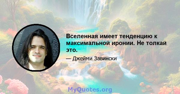 Вселенная имеет тенденцию к максимальной иронии. Не толкай это.