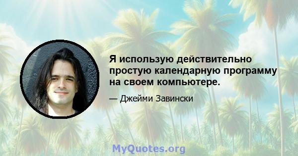 Я использую действительно простую календарную программу на своем компьютере.