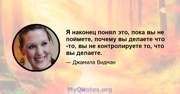 Я наконец понял это, пока вы не поймете, почему вы делаете что -то, вы не контролируете то, что вы делаете.